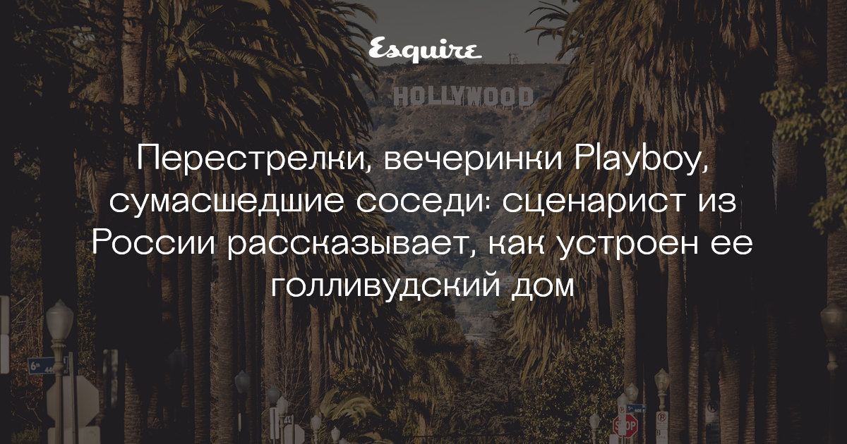 https://esquire.ru/articles/94322-perestrelki-vecherinki-playboy-sumasshedshie-sosedi-scenarist-iz-rossii-rasskazyvaet-kak-ustroen-ee-gollivudskiy-dom/